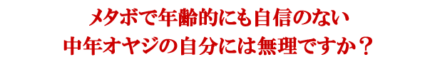 メタボで年齢的にも自信のない中年オヤジの自分には無理ですか？