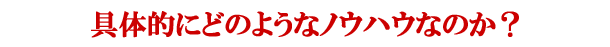 具体的にはどのようなノウハウなのか？